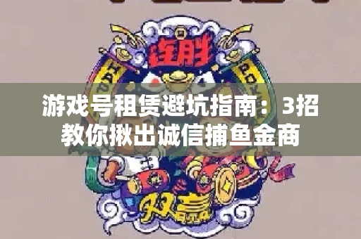 游戏号租赁避坑指南：3招教你揪出诚信捕鱼金商