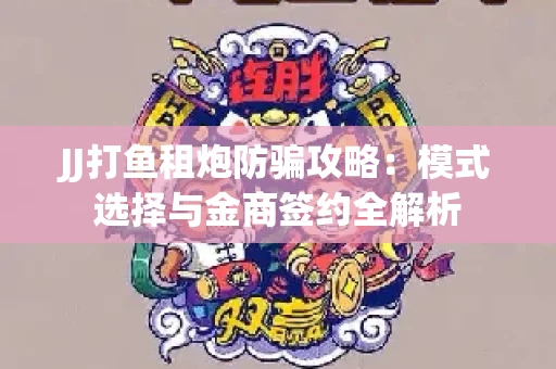 JJ打鱼租炮防骗攻略：模式选择与金商签约全解析