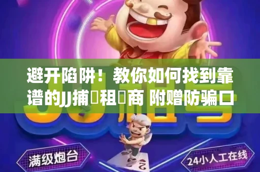 避开陷阱！教你如何找到靠谱的JJ捕魚租號商 附赠防骗口诀