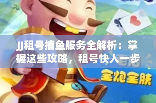 JJ租号捕鱼服务全解析：掌握这些攻略，租号快人一步！