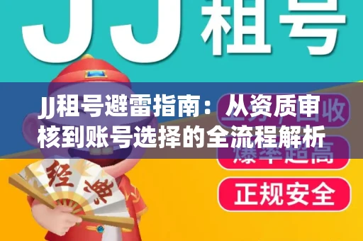 JJ租号避雷指南：从资质审核到账号选择的全流程解析！捕鱼经典账号有何独特差异？
